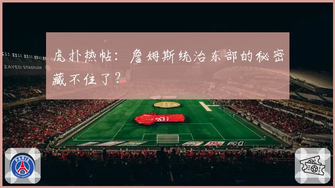 虎扑热帖：詹姆斯统治东部的秘密藏不住了？