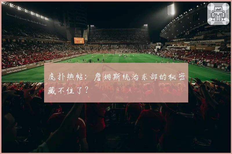 虎扑热帖：詹姆斯统治东部的秘密藏不住了？