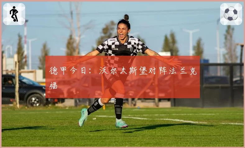德甲今日：沃尔夫斯堡对阵法兰克福