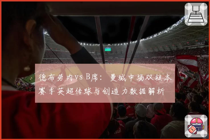 德布劳内vs B席：曼城中场双核本赛季英超传球与创造力数据解析