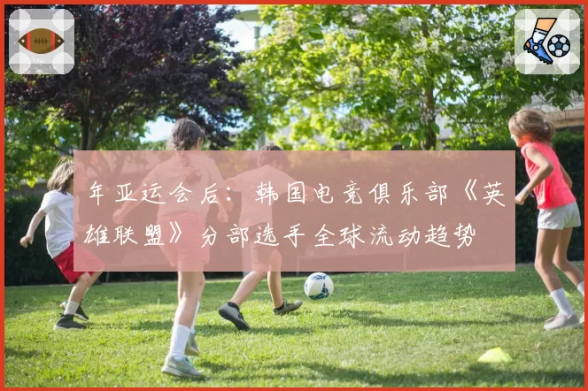 年亚运会后：韩国电竞俱乐部《英雄联盟》分部选手全球流动趋势
