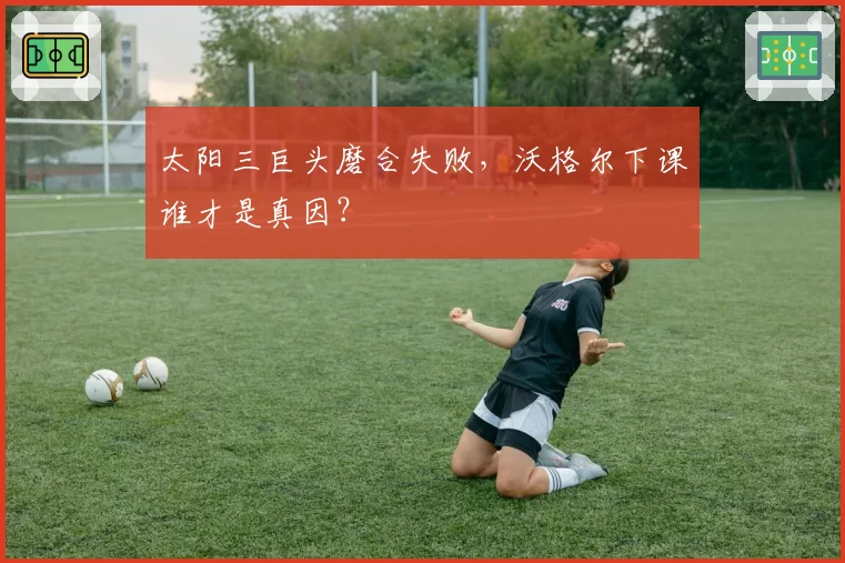 太阳三巨头磨合失败，沃格尔下课谁才是真因？