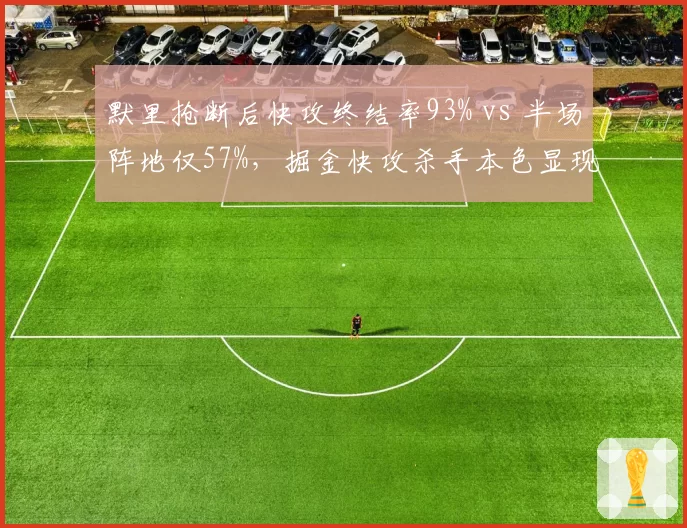 默里抢断后快攻终结率93% vs 半场阵地仅57%,掘金快攻杀手本色显现