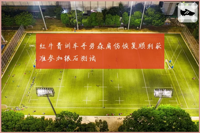 红牛青训车手劳森肩伤恢复顺利获准参加银石测试