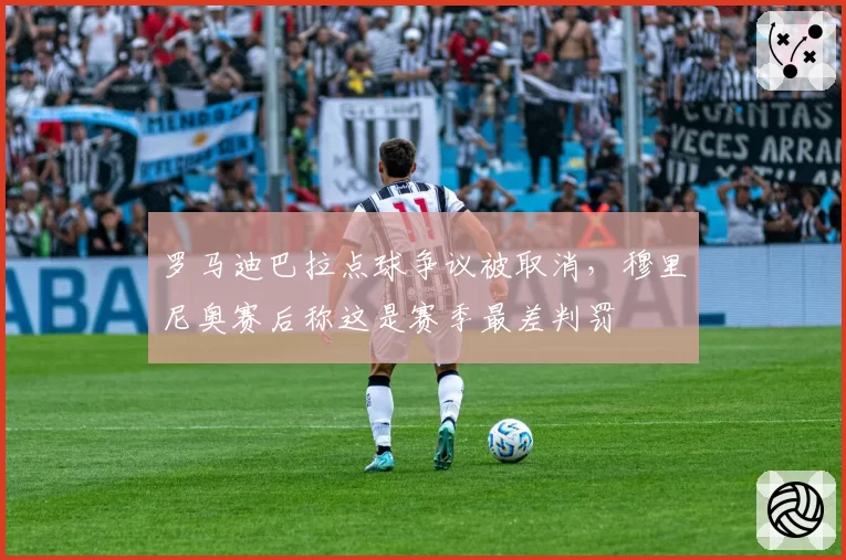罗马迪巴拉点球争议被取消,穆里尼奥赛后称这是赛季最差判罚