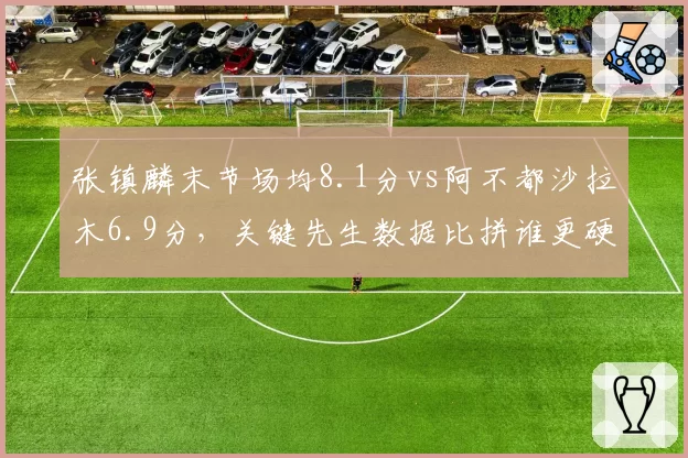 张镇麟末节场均8.1分vs阿不都沙拉木6.9分，关键先生数据比拼谁更硬