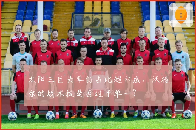 太阳三巨头单打占比超六成，沃格尔的战术板是否过于单一？