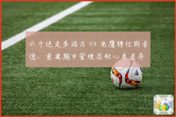 公牛送走多诺万 vs 老鹰聘任斯奈德，重建期中管理层耐心度差异