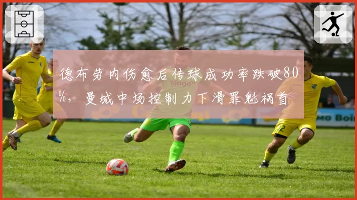 德布劳内伤愈后传球成功率跌破80%，曼城中场控制力下滑罪魁祸首