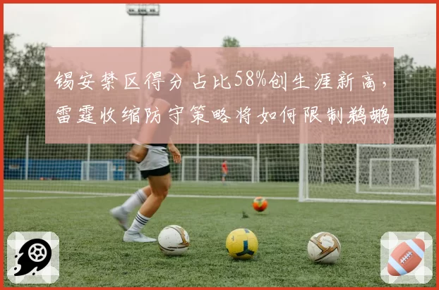锡安禁区得分占比58%创生涯新高，雷霆收缩防守策略将如何限制鹈鹕内线冲击