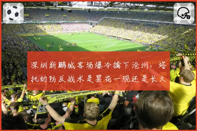 深圳新鹏城客场爆冷擒下沧州，塔托的防反战术是昙花一现还是长久之计？