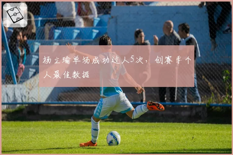 杨立瑜单场成功过人5次，创赛季个人最佳数据