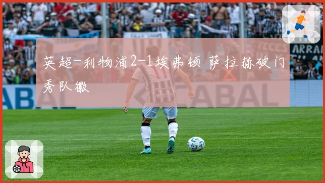 英超-利物浦2-1埃弗顿 萨拉赫破门秀队徽