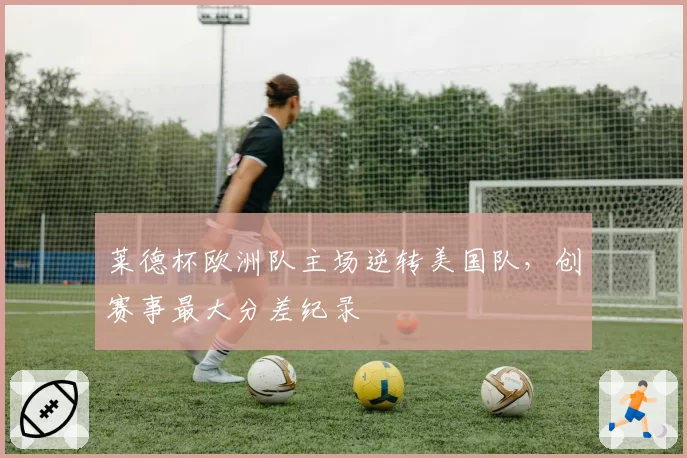 莱德杯欧洲队主场逆转美国队，创赛事最大分差纪录