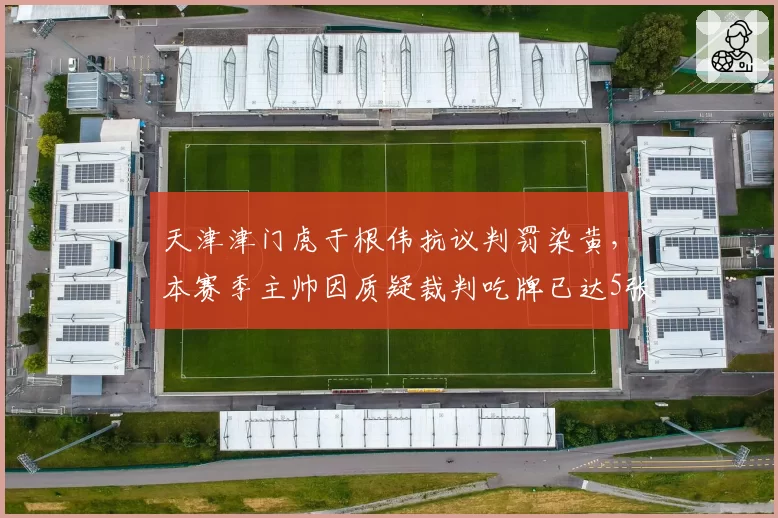 天津津门虎于根伟抗议判罚染黄，本赛季主帅因质疑裁判吃牌已达5张